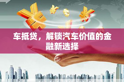 彬县车抵贷，解锁汽车价值的金融新选择