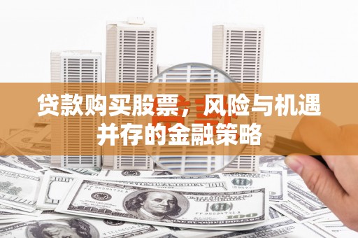 彬县贷款购买股票，风险与机遇并存的金融策略
