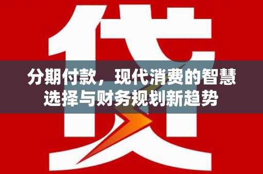 彬县分期付款，现代消费的智慧选择与财务规划新趋势