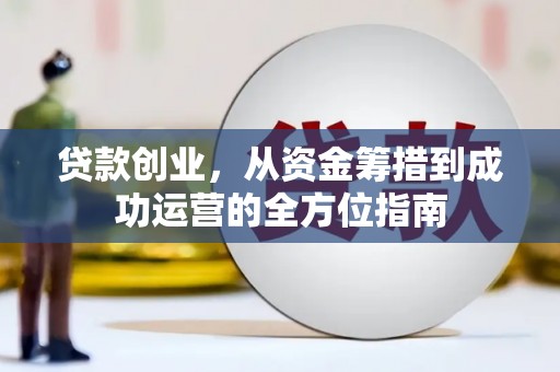 彬县贷款创业，从资金筹措到成功运营的全方位指南