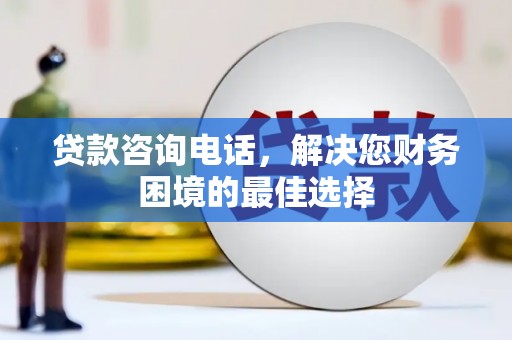 彬县贷款咨询电话，解决您财务困境的最佳选择