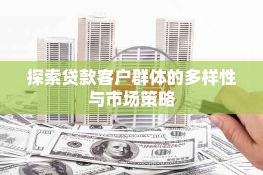 彬县探索贷款客户群体的多样性与市场策略