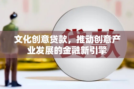 彬县文化创意贷款，推动创意产业发展的金融新引擎