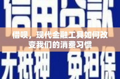 彬县借呗，现代金融工具如何改变我们的消费习惯