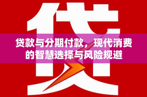 彬县贷款与分期付款，现代消费的智慧选择与风险规避