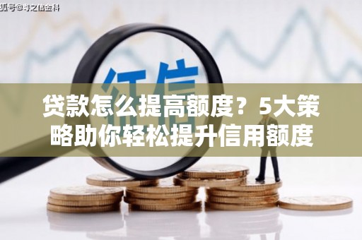 彬县贷款怎么提高额度？5大策略助你轻松提升信用额度