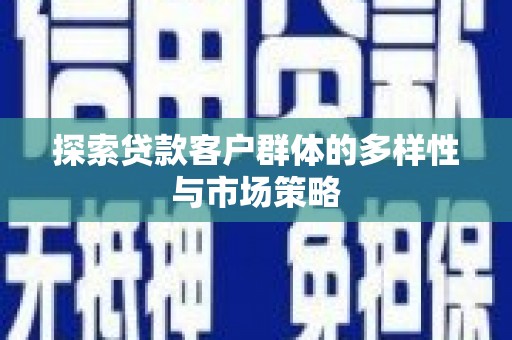 彬县探索贷款客户群体的多样性与市场策略
