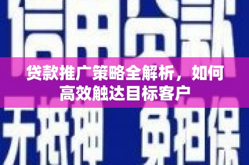 彬县贷款推广策略全解析，如何高效触达目标客户
