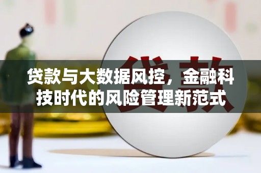 彬县贷款与大数据风控，金融科技时代的风险管理新范式