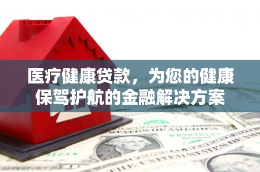 彬县医疗健康贷款，为您的健康保驾护航的金融解决方案