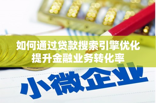 彬县如何通过贷款搜索引擎优化提升金融业务转化率