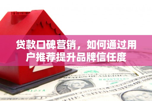彬县贷款口碑营销，如何通过用户推荐提升品牌信任度