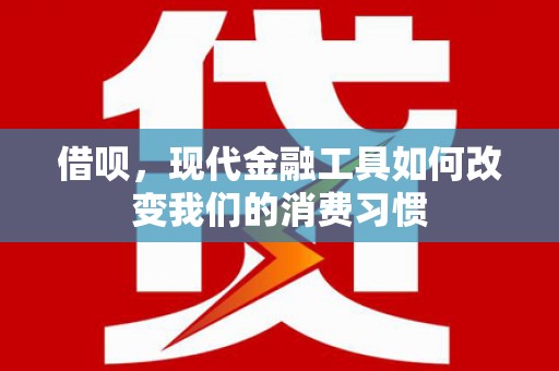 彬县借呗，现代金融工具如何改变我们的消费习惯