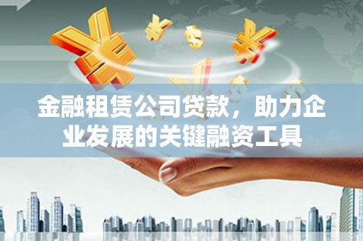 彬县金融租赁公司贷款，助力企业发展的关键融资工具