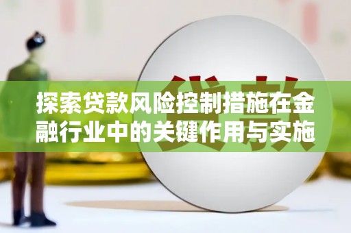 彬县探索贷款风险控制措施在金融行业中的关键作用与实施策略
