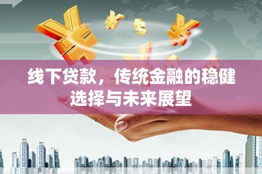 彬县线下贷款，传统金融的稳健选择与未来展望
