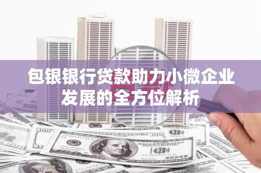 彬县包银银行贷款助力小微企业发展的全方位解析