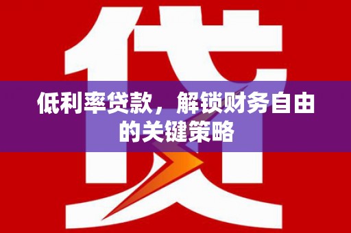 彬县低利率贷款，解锁财务自由的关键策略