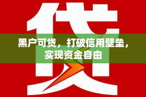 彬县黑户可贷，打破信用壁垒，实现资金自由