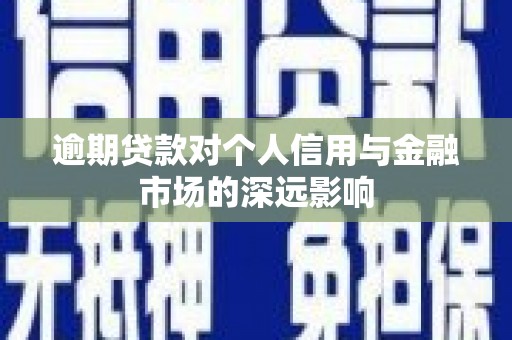 彬县逾期贷款对个人信用与金融市场的深远影响