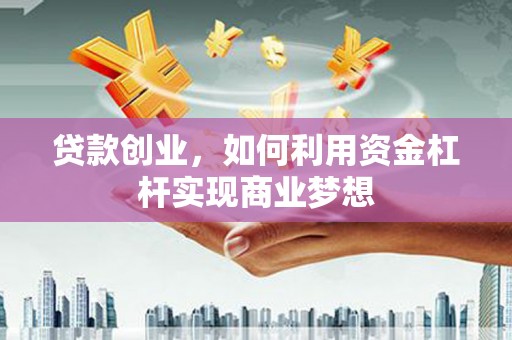 彬县贷款创业，如何利用资金杠杆实现商业梦想