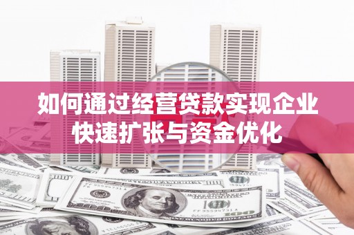 彬县如何通过经营贷款实现企业快速扩张与资金优化