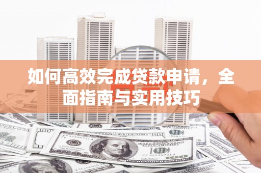 彬县如何高效完成贷款申请，全面指南与实用技巧