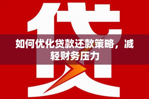 彬县如何优化贷款还款策略，减轻财务压力