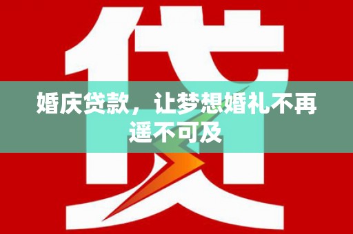 彬县婚庆贷款，让梦想婚礼不再遥不可及