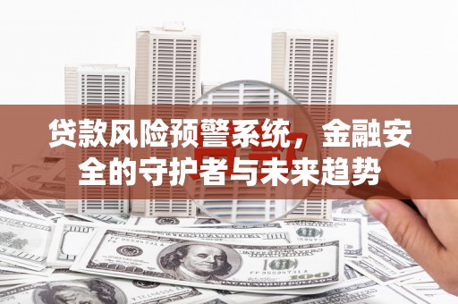 彬县贷款风险预警系统，金融安全的守护者与未来趋势