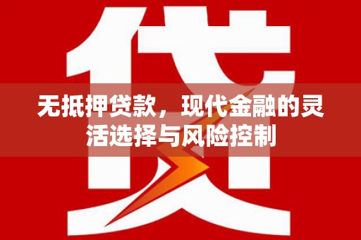 彬县无抵押贷款，现代金融的灵活选择与风险控制