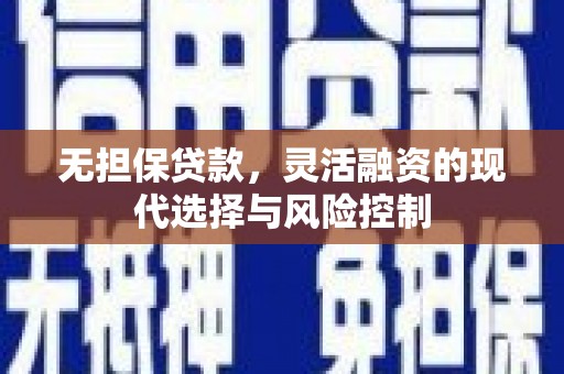 彬县无担保贷款，灵活融资的现代选择与风险控制