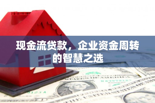 彬县现金流贷款，企业资金周转的智慧之选