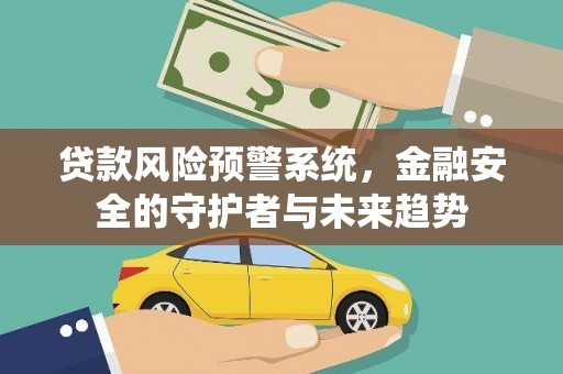 彬县贷款风险预警系统，金融安全的守护者与未来趋势