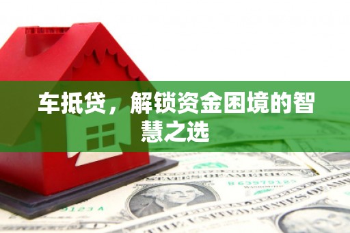 彬县车抵贷，解锁资金困境的智慧之选