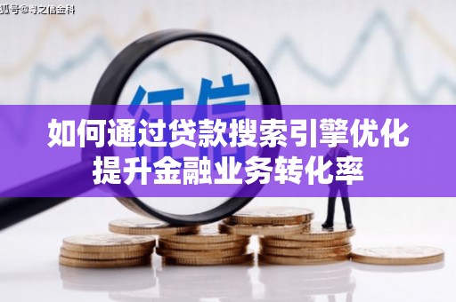 彬县如何通过贷款搜索引擎优化提升金融业务转化率