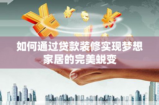 彬县如何通过贷款装修实现梦想家居的完美蜕变