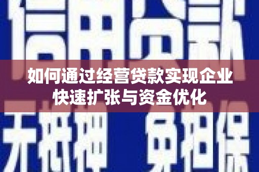 彬县如何通过经营贷款实现企业快速扩张与资金优化
