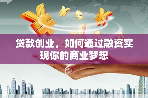 彬县贷款创业，如何通过融资实现你的商业梦想