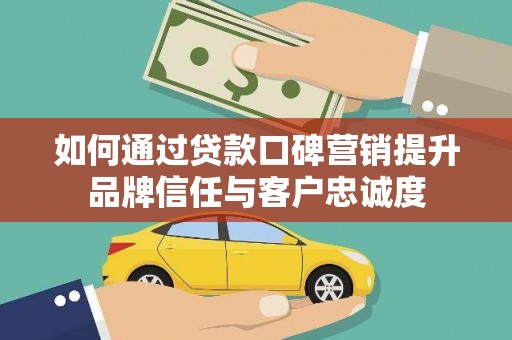 彬县如何通过贷款口碑营销提升品牌信任与客户忠诚度
