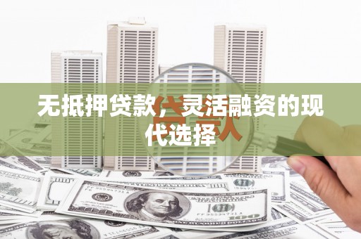 彬县无抵押贷款，灵活融资的现代选择