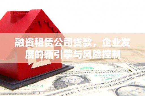 彬县融资租赁公司贷款，企业发展的新引擎与风险控制
