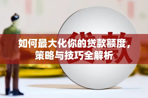 彬县如何最大化你的贷款额度，策略与技巧全解析