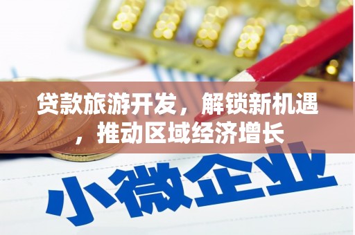 彬县贷款旅游开发，解锁新机遇，推动区域经济增长