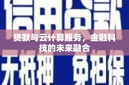 彬县贷款与云计算服务，金融科技的未来融合