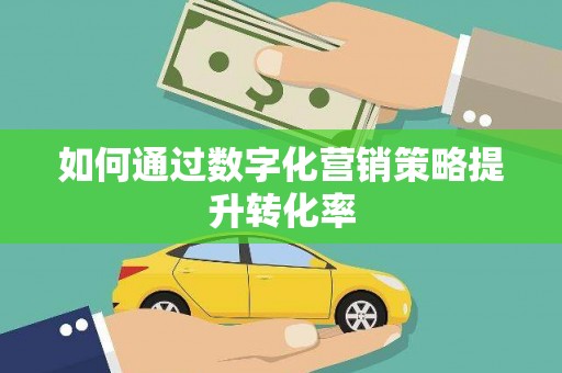 彬县如何通过数字化营销策略提升转化率