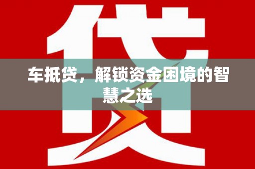 彬县车抵贷，解锁资金困境的智慧之选