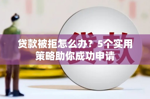 彬县贷款被拒怎么办？5个实用策略助你成功申请