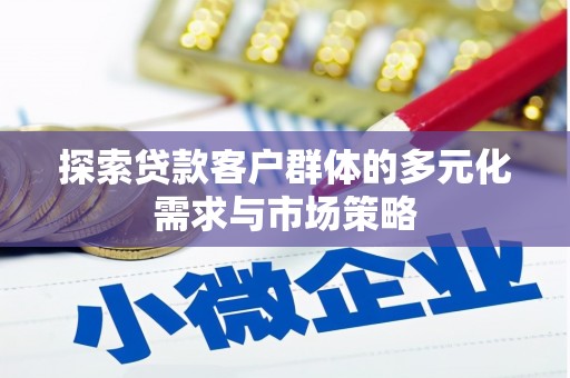 彬县探索贷款客户群体的多元化需求与市场策略