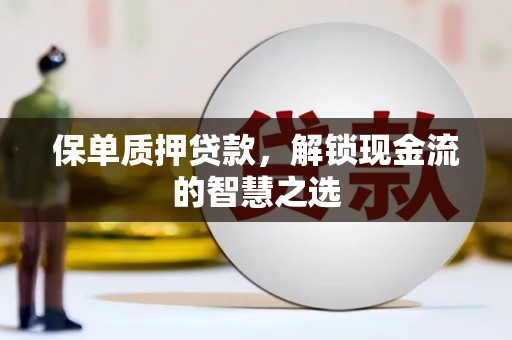 彬县保单质押贷款，解锁现金流的智慧之选
